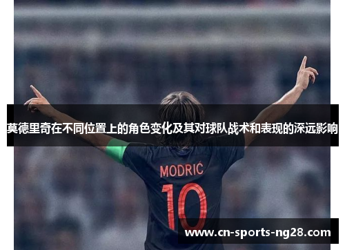 莫德里奇在不同位置上的角色变化及其对球队战术和表现的深远影响