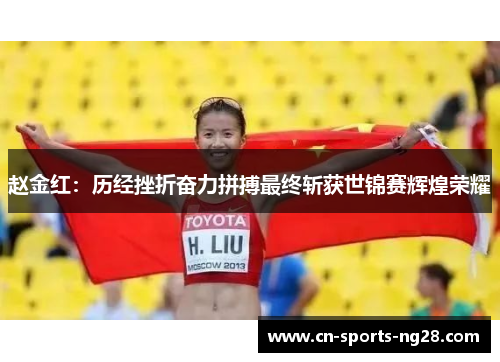 赵金红：历经挫折奋力拼搏最终斩获世锦赛辉煌荣耀