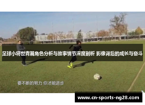 足球小将世青篇角色分析与故事情节深度剖析 影像背后的成长与奋斗