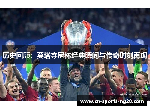 历史回顾：莫塔夺冠杯经典瞬间与传奇时刻再现