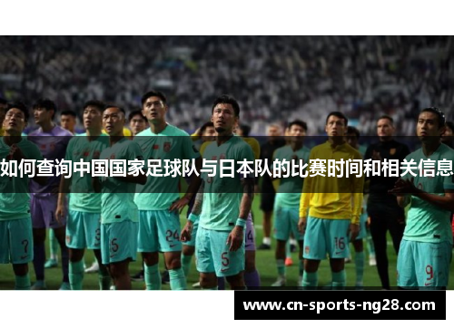 如何查询中国国家足球队与日本队的比赛时间和相关信息