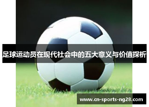 足球运动员在现代社会中的五大意义与价值探析 足球运动员在现代社会中的五大意义与价值探析