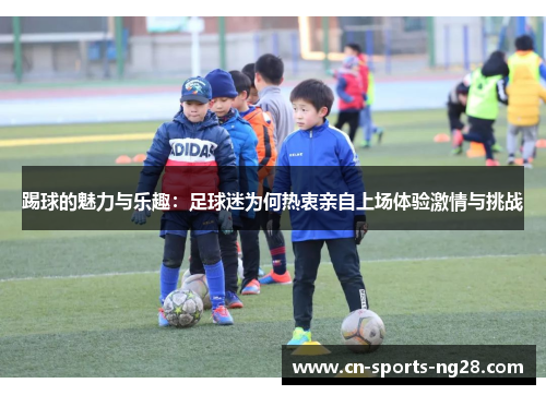 踢球的魅力与乐趣:足球迷为何热衷亲自上场体验激情与挑战 踢球的魅力与乐趣:足球迷为何热衷亲自上场体验激情与挑战