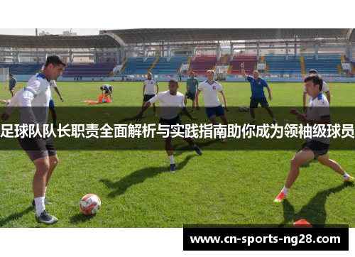 足球队队长职责全面解析与实践指南助你成为领袖级球员
