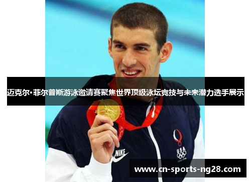 迈克尔·菲尔普斯游泳邀请赛聚焦世界顶级泳坛竞技与未来潜力选手展示