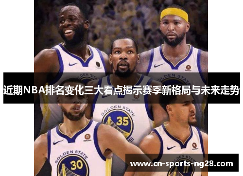 近期NBA排名变化三大看点揭示赛季新格局与未来走势