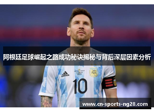 阿根廷足球崛起之路成功秘诀揭秘与背后深层因素分析