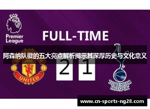 阿森纳队徽的五大亮点解析揭示其深厚历史与文化意义 阿森纳队徽的五大亮点解析揭示其深厚历史与文化意义