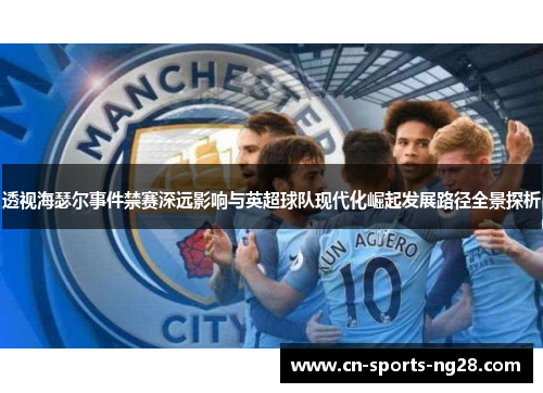 透视海瑟尔事件禁赛深远影响与英超球队现代化崛起发展路径全景探析 透视海瑟尔事件禁赛深远影响与英超球队现代化崛起发展路径全景探析