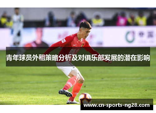 青年球员外租策略分析及对俱乐部发展的潜在影响