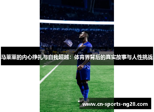 马莱莱的内心挣扎与自我超越：体育界背后的真实故事与人性挑战