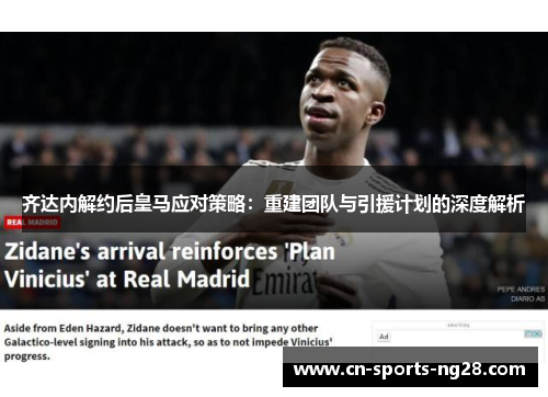 齐达内解约后皇马应对策略:重建团队与引援计划的深度解析 齐达内解约后皇马应对策略:重建团队与引援计划的深度解析