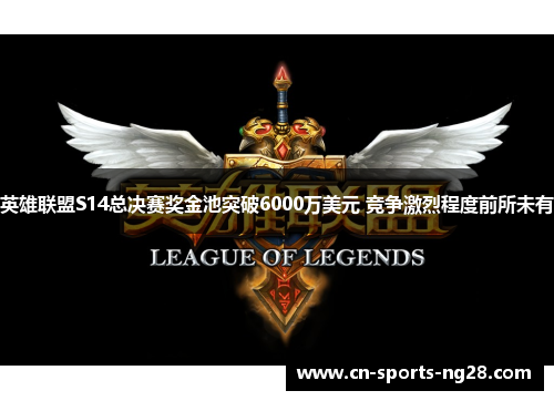 英雄联盟S14总决赛奖金池突破6000万美元 竞争激烈程度前所未有