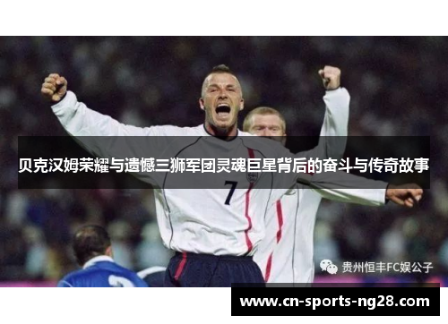 贝克汉姆荣耀与遗憾三狮军团灵魂巨星背后的奋斗与传奇故事