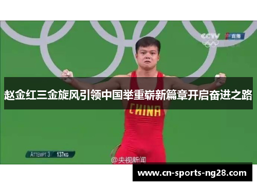 赵金红三金旋风引领中国举重崭新篇章开启奋进之路 赵金红三金旋风引领中国举重崭新篇章开启奋进之路