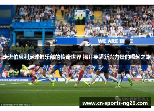 走进伯恩利足球俱乐部的传奇世界 揭开英超新兴力量的崛起之路 走进伯恩利足球俱乐部的传奇世界 揭开英超新兴力量的崛起之路