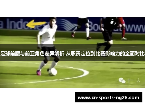 足球前腰与前卫角色差异解析 从职责定位到比赛影响力的全面对比 足球前腰与前卫角色差异解析 从职责定位到比赛影响力的全面对比