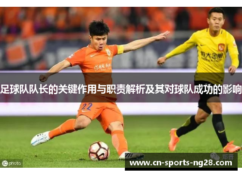 足球队队长的关键作用与职责解析及其对球队成功的影响