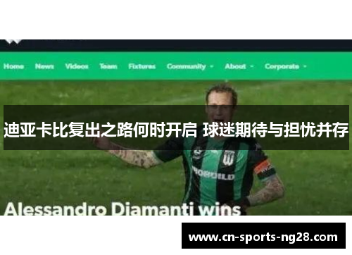 迪亚卡比复出之路何时开启 球迷期待与担忧并存 迪亚卡比复出之路何时开启 球迷期待与担忧并存