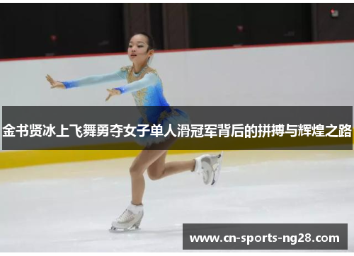 金书贤冰上飞舞勇夺女子单人滑冠军背后的拼搏与辉煌之路 金书贤冰上飞舞勇夺女子单人滑冠军背后的拼搏与辉煌之路