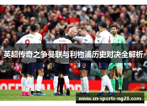 英超传奇之争曼联与利物浦历史对决全解析 英超传奇之争曼联与利物浦历史对决全解析