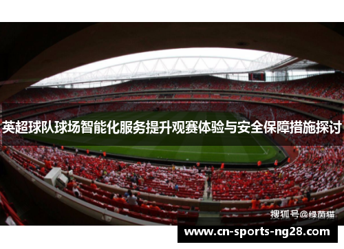 英超球队球场智能化服务提升观赛体验与安全保障措施探讨 英超球队球场智能化服务提升观赛体验与安全保障措施探讨