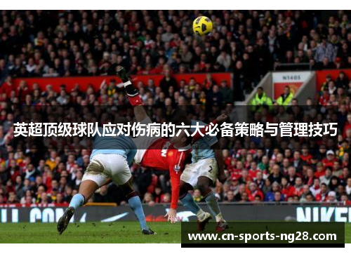 英超顶级球队应对伤病的六大必备策略与管理技巧 英超顶级球队应对伤病的六大必备策略与管理技巧