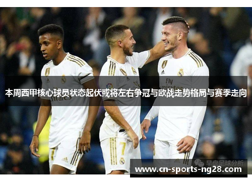 本周西甲核心球员状态起伏或将左右争冠与欧战走势格局与赛季走向