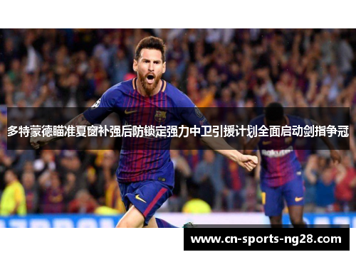 多特蒙德瞄准夏窗补强后防锁定强力中卫引援计划全面启动剑指争冠