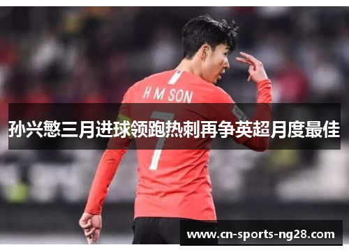 孙兴慜三月进球领跑热刺再争英超月度最佳