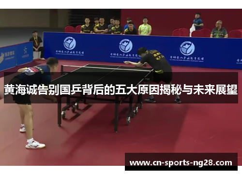 黄海诚告别国乒背后的五大原因揭秘与未来展望 黄海诚告别国乒背后的五大原因揭秘与未来展望