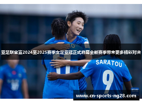 亚足联官宣2024至2025赛季女足亚冠正式启幕全新赛季带来更多精彩对决 亚足联官宣2024至2025赛季女足亚冠正式启幕全新赛季带来更多精彩对决
